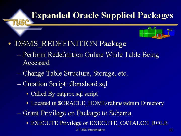 Expanded Oracle Supplied Packages • DBMS_REDEFINITION Package – Perform Redefinition Online While Table Being