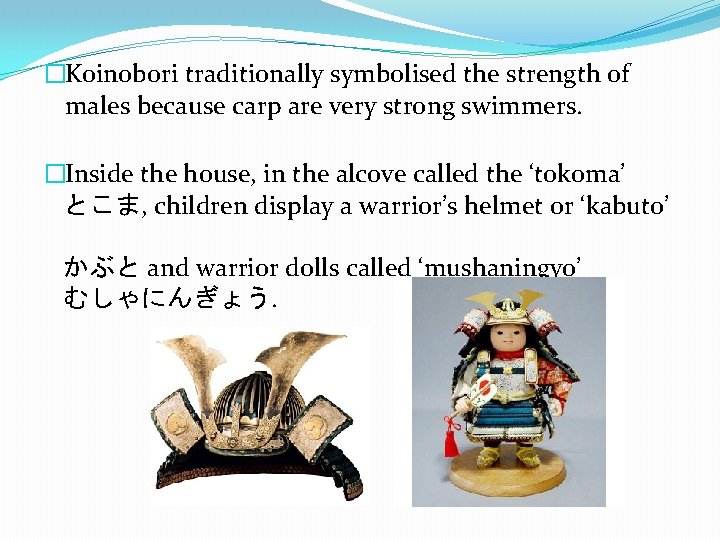 �Koinobori traditionally symbolised the strength of males because carp are very strong swimmers. �Inside