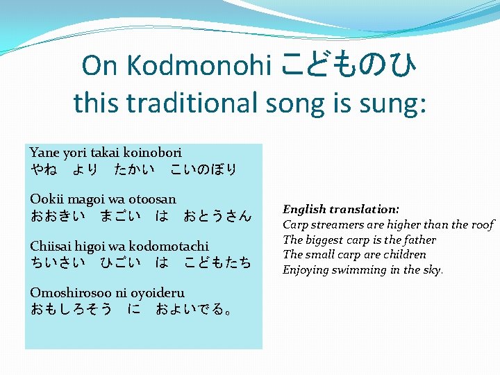 On Kodmonohi こどものひ　 this traditional song is sung: Yane yori takai koinobori やね　より　たかい　こいのぼり Ookii