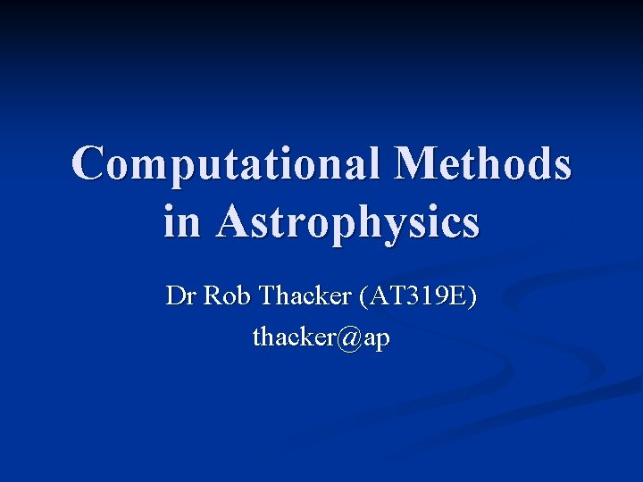 Computational Methods in Astrophysics Dr Rob Thacker (AT 319 E) thacker@ap 