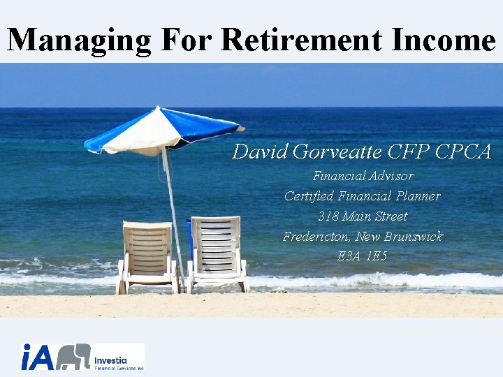 Managing For Retirement Income David Gorveatte CFP CPCA Financial Advisor Certified Financial Planner 318
