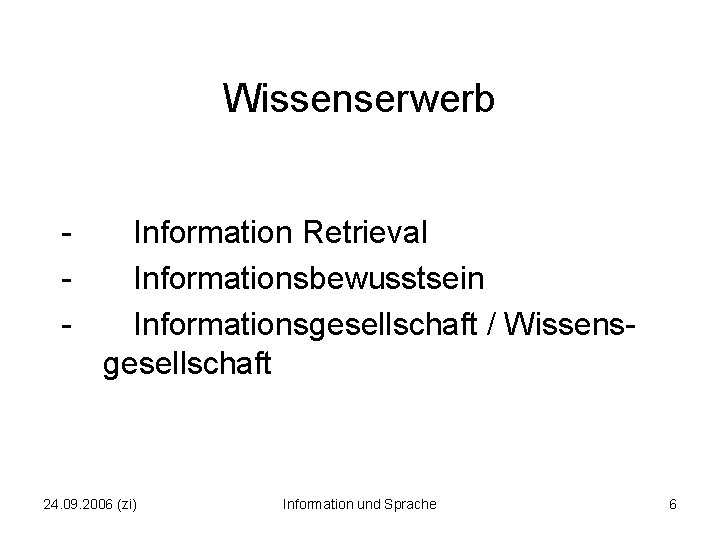 Wissenserwerb - Information Retrieval Informationsbewusstsein Informationsgesellschaft / Wissensgesellschaft 24. 09. 2006 (zi) Information und