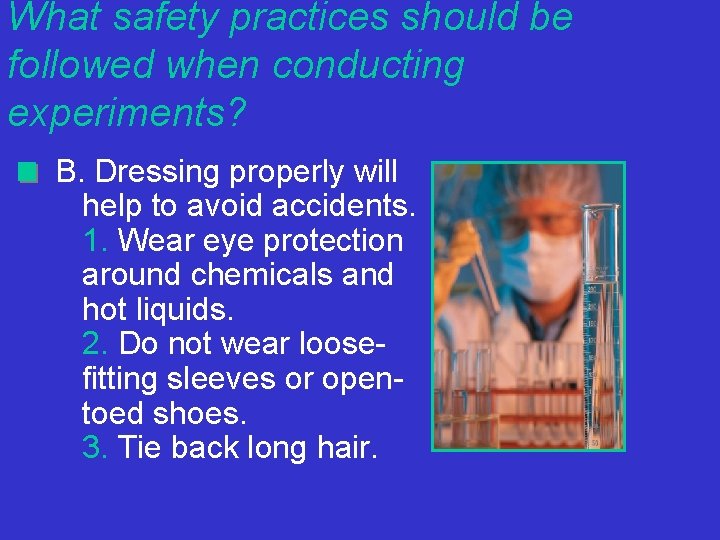 What safety practices should be followed when conducting experiments? B. Dressing properly will help