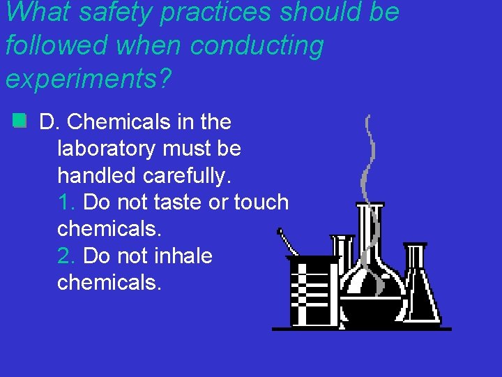 What safety practices should be followed when conducting experiments? D. Chemicals in the laboratory