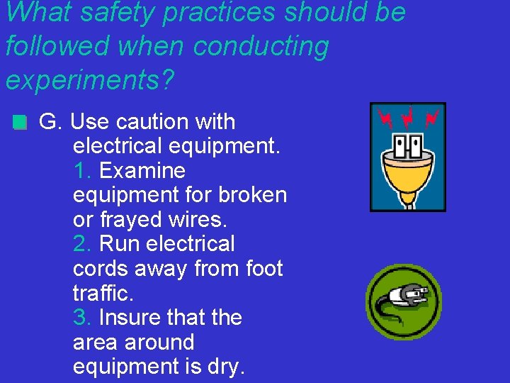 What safety practices should be followed when conducting experiments? G. Use caution with electrical