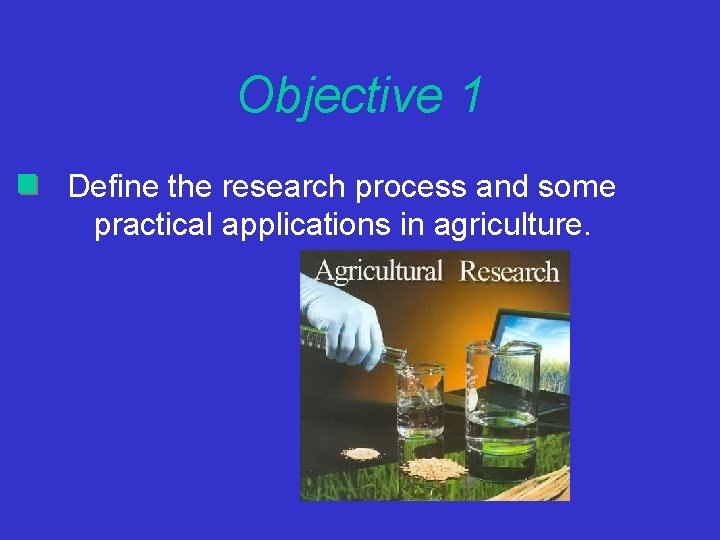 Objective 1 Define the research process and some practical applications in agriculture. 