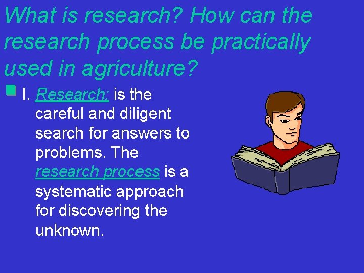 What is research? How can the research process be practically used in agriculture? I.