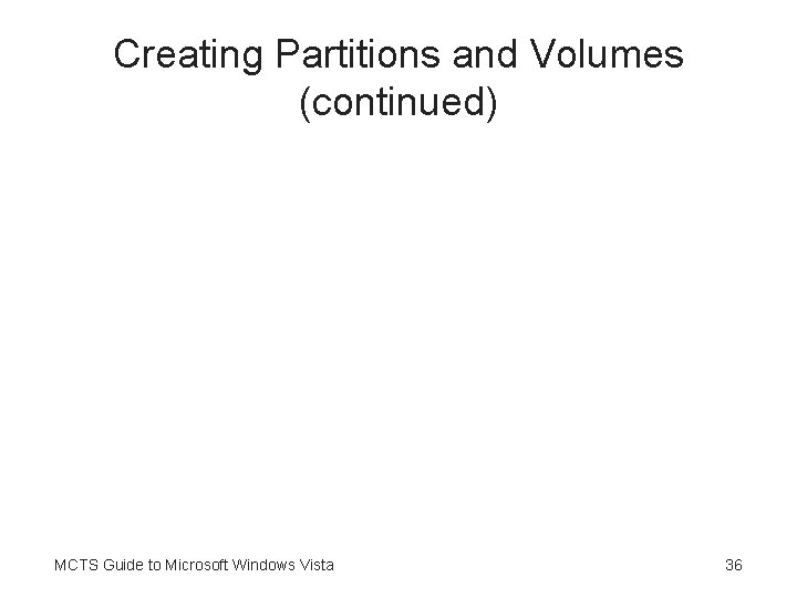 Creating Partitions and Volumes (continued) MCTS Guide to Microsoft Windows Vista 36 