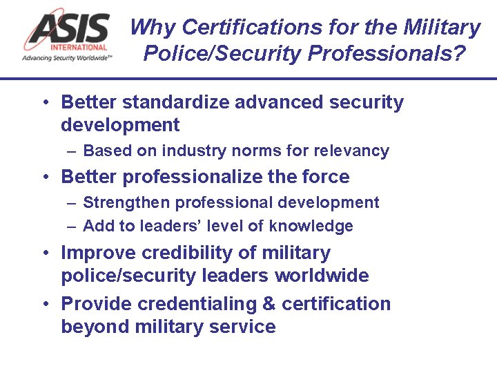 Why Certifications for the Military Police/Security Professionals? • Better standardize advanced security development –