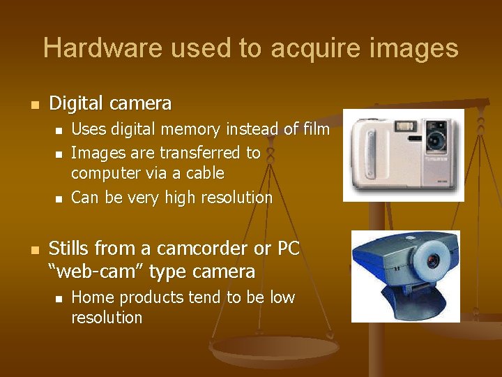 Hardware used to acquire images n Digital camera n n Uses digital memory instead