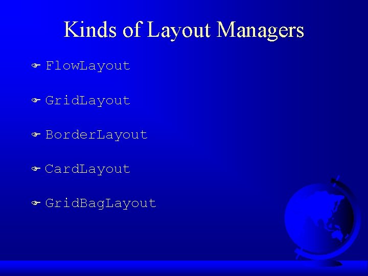 Kinds of Layout Managers F Flow. Layout F Grid. Layout F Border. Layout F