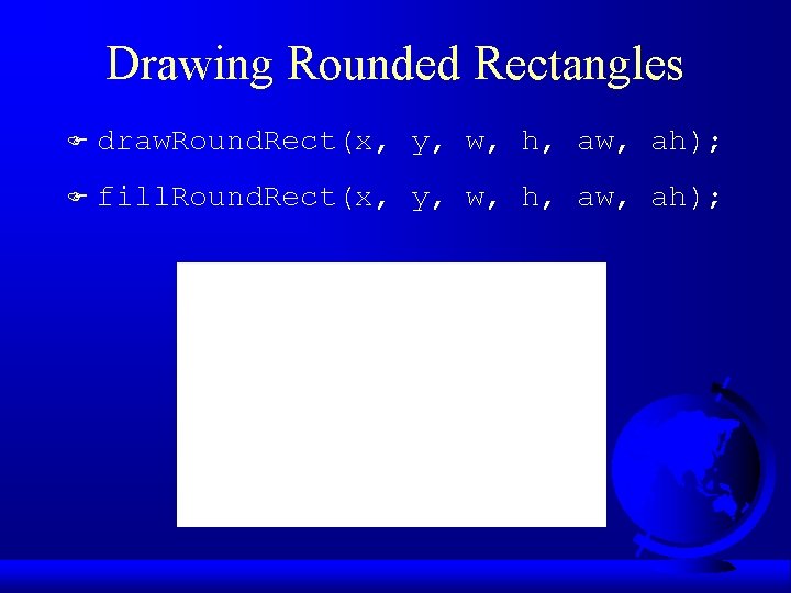 Drawing Rounded Rectangles F draw. Round. Rect(x, y, w, h, aw, ah); F fill.