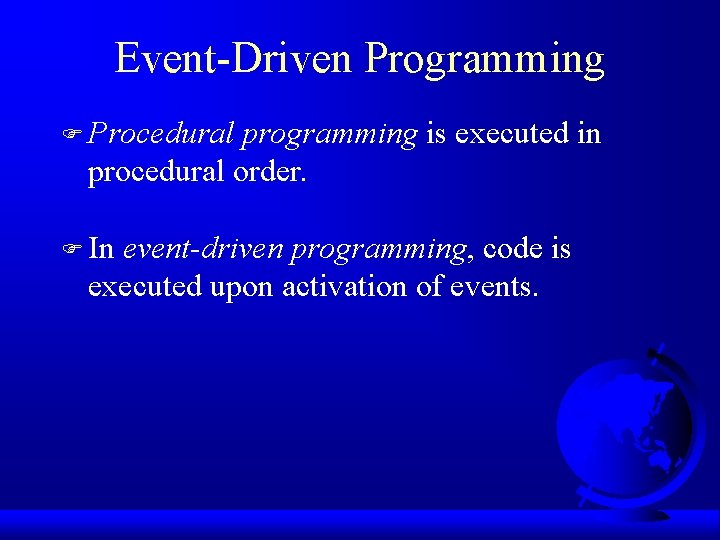 Event-Driven Programming F Procedural programming is executed in procedural order. F In event-driven programming,