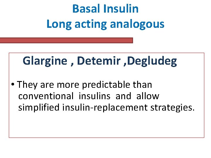 Basal Insulin Long acting analogous Glargine , Detemir , Degludeg • They are more Basal Insulin Long acting analogous Glargine , Detemir , Degludeg • They are more