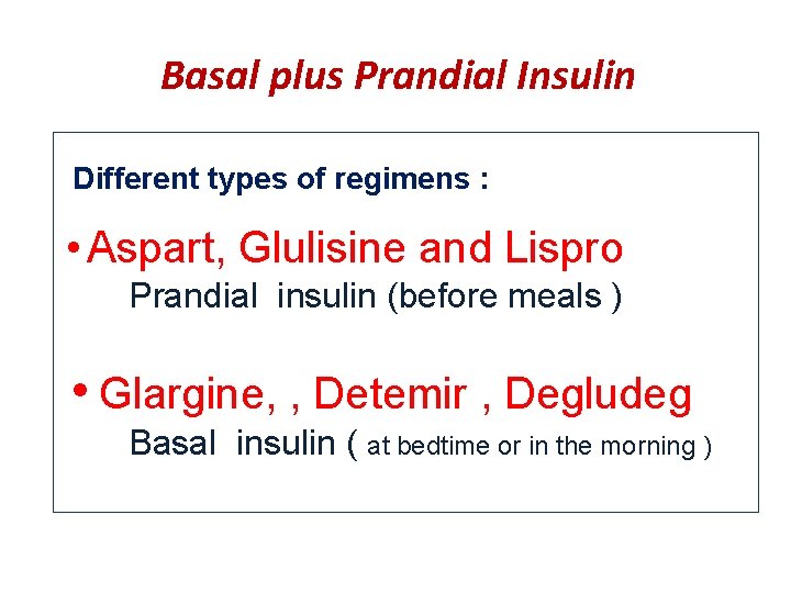 Basal plus Prandial Insulin Different types of regimens : • Aspart, Glulisine and Lispro