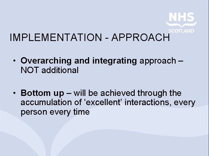 IMPLEMENTATION - APPROACH • Overarching and integrating approach – NOT additional • Bottom up