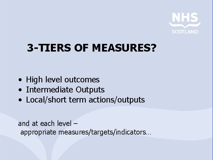 3 -TIERS OF MEASURES? • High level outcomes • Intermediate Outputs • Local/short term