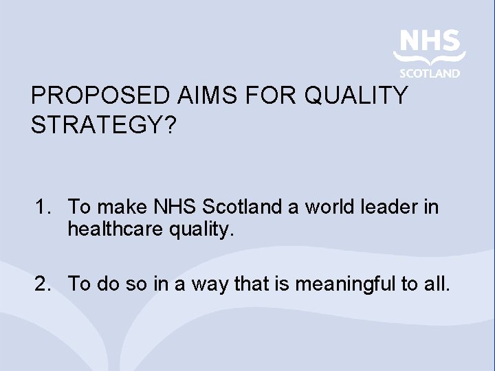 PROPOSED AIMS FOR QUALITY STRATEGY? 1. To make NHS Scotland a world leader in