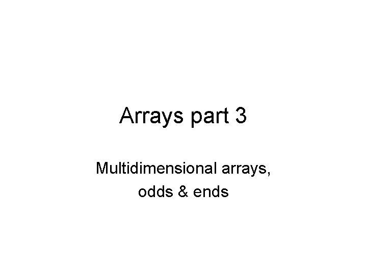 Arrays part 3 Multidimensional arrays, odds & ends 