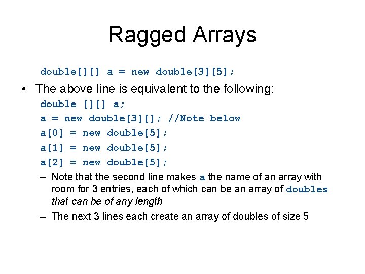 Ragged Arrays double[][] a = new double[3][5]; • The above line is equivalent to