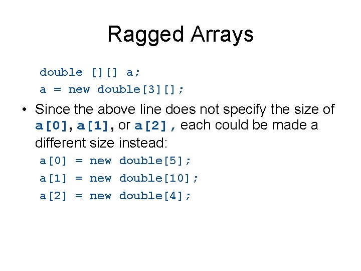 Ragged Arrays double [][] a; a = new double[3][]; • Since the above line