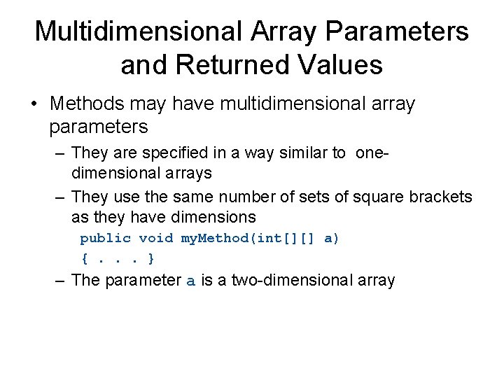 Multidimensional Array Parameters and Returned Values • Methods may have multidimensional array parameters –