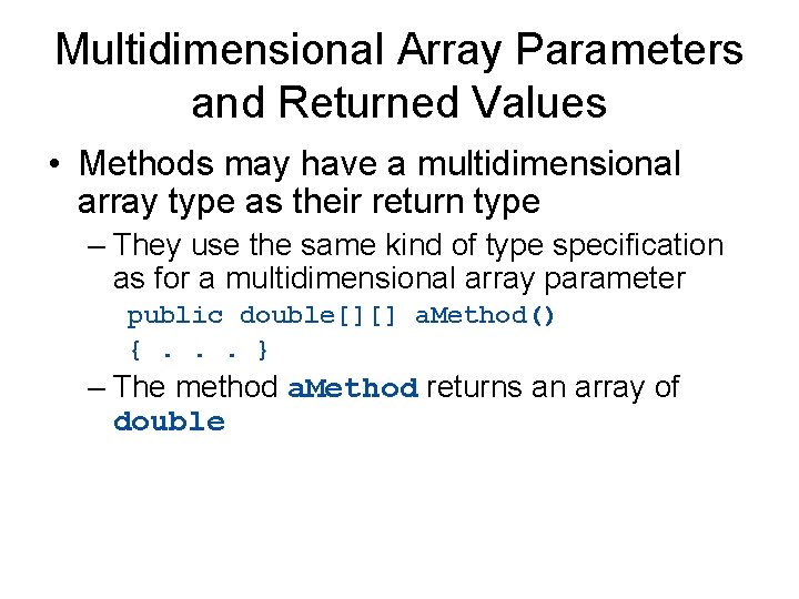 Multidimensional Array Parameters and Returned Values • Methods may have a multidimensional array type
