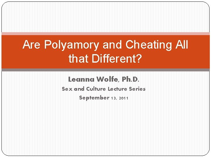 Are Polyamory and Cheating All that Different? Leanna Wolfe, Ph. D. Sex and Culture
