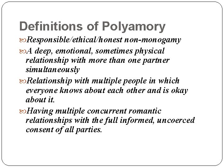 Definitions of Polyamory Responsible/ethical/honest non-monogamy A deep, emotional, sometimes physical relationship with more than