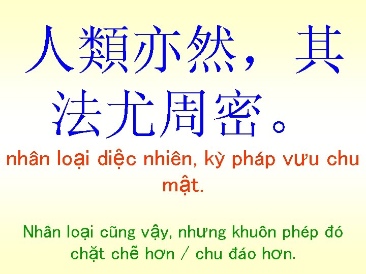 人類亦然，其 法尤周密。 nhân loại diệc nhiên, kỳ pháp vưu chu mật. Nhân loại cũng