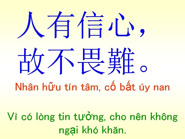 人有信心， 故不畏難。 Nhân hữu tín tâm, cố bất úy nan Vì có lòng tin