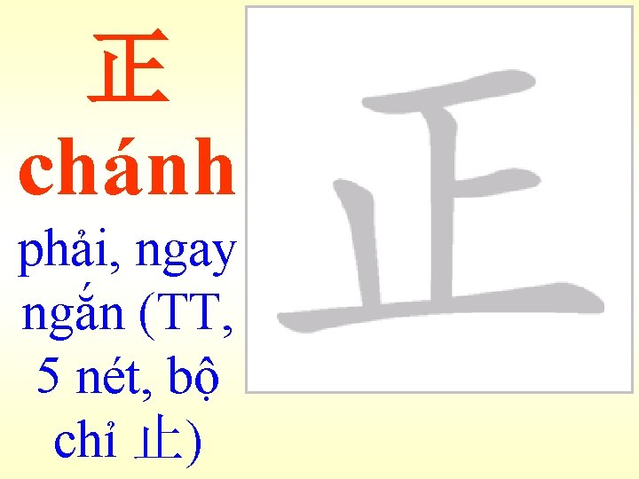 正 chánh phải, ngay ngắn (TT, 5 nét, bộ chỉ 止) 