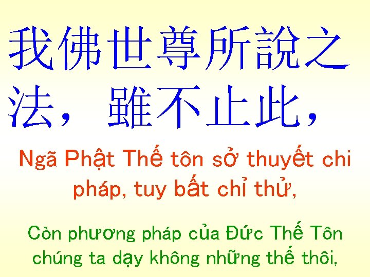 我佛世尊所說之 法，雖不止此， Ngã Phật Thế tôn sở thuyết chi pháp, tuy bất chỉ thử,