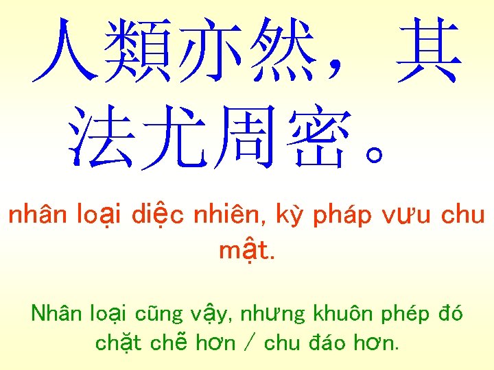 人類亦然，其 法尤周密。 nhân loại diệc nhiên, kỳ pháp vưu chu mật. Nhân loại cũng