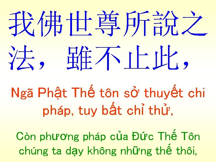 我佛世尊所說之 法，雖不止此， Ngã Phật Thế tôn sở thuyết chi pháp, tuy bất chỉ thử,