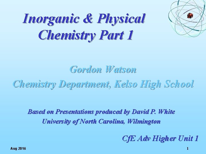 Inorganic & Physical Chemistry Part 1 Gordon Watson Chemistry Department, Kelso High School Based
