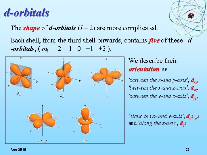 d-orbitals The shape of d-orbitals (l = 2) are more complicated. Each shell, from