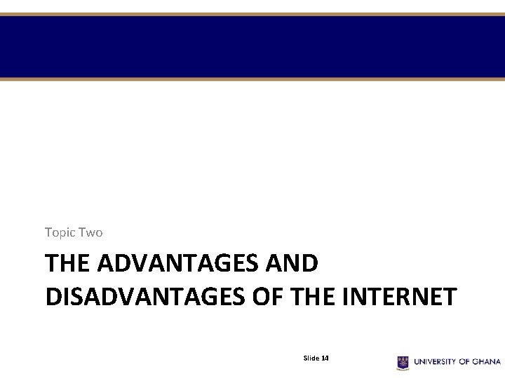 Topic Two THE ADVANTAGES AND DISADVANTAGES OF THE INTERNET Slide 14 Topic Two THE ADVANTAGES AND DISADVANTAGES OF THE INTERNET Slide 14