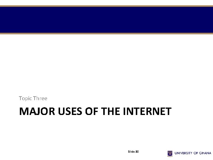 Topic Three MAJOR USES OF THE INTERNET Slide 38 Topic Three MAJOR USES OF THE INTERNET Slide 38