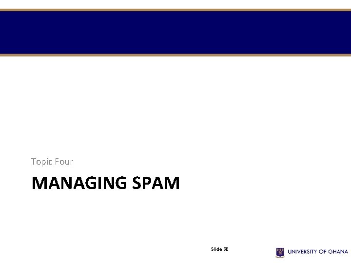 Topic Four MANAGING SPAM Slide 50 Topic Four MANAGING SPAM Slide 50