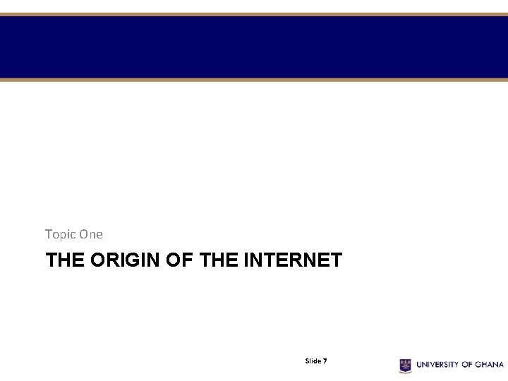 Topic One THE ORIGIN OF THE INTERNET Slide 7 Topic One THE ORIGIN OF THE INTERNET Slide 7