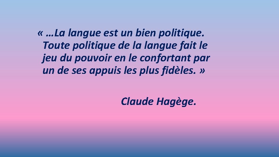  « …La langue est un bien politique. Toute politique de la langue fait