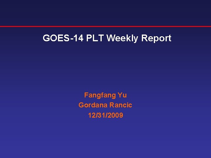 GOES-14 PLT Weekly Report Fangfang Yu Gordana Rancic 12/31/2009 