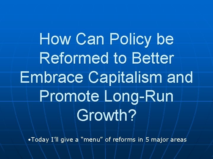 How Can Policy be Reformed to Better Embrace Capitalism and Promote Long-Run Growth? •