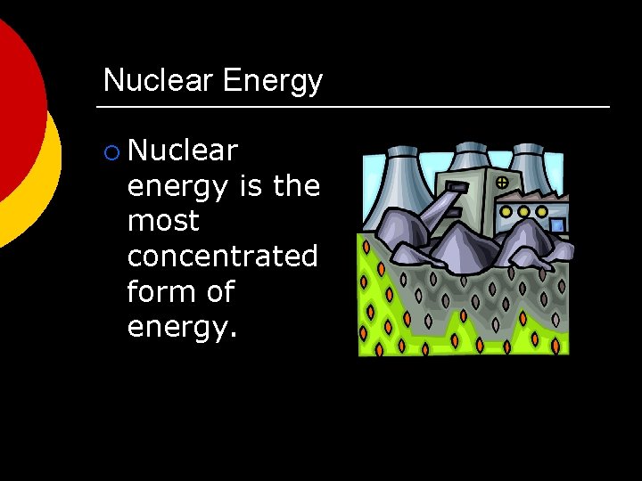 Nuclear Energy ¡ Nuclear energy is the most concentrated form of energy. 