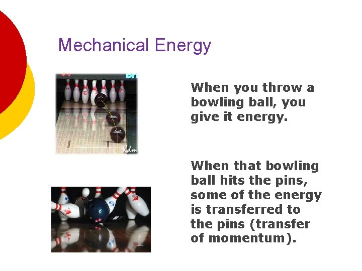 Mechanical Energy When you throw a bowling ball, you give it energy. When that