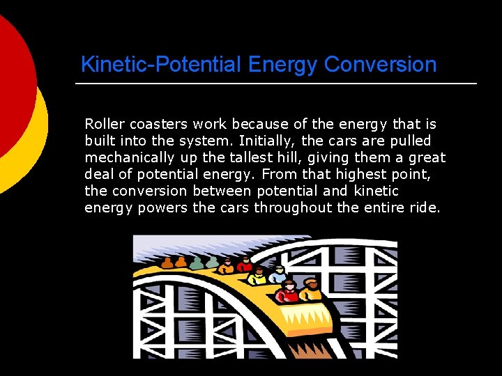 Kinetic-Potential Energy Conversion Roller coasters work because of the energy that is built into