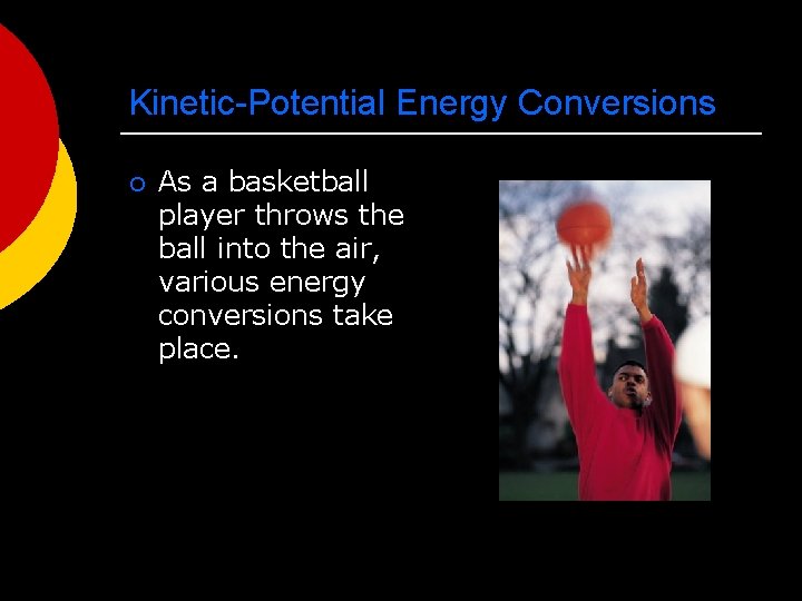 Kinetic-Potential Energy Conversions ¡ As a basketball player throws the ball into the air,