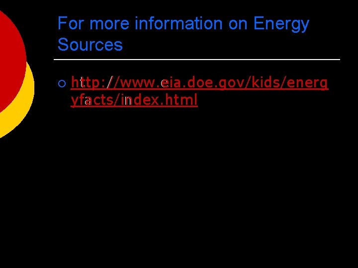 For more information on Energy Sources ¡ http: //www. eia. doe. gov/kids/energ yfacts/index. html