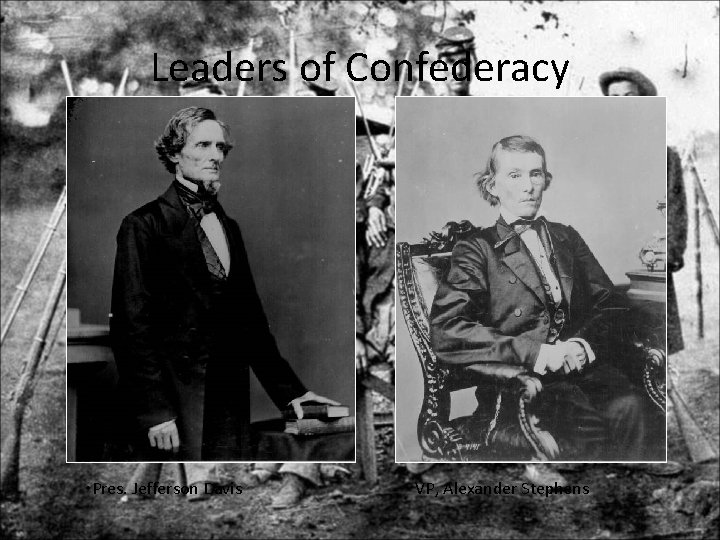 Leaders of Confederacy • Pres. Jefferson Davis VP, Alexander Stephens 